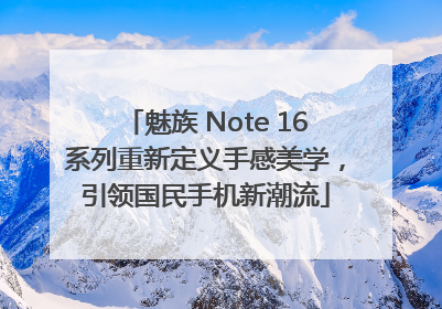 魅族 Note 16系列重新定义手感美学，引领国民手机新潮流
